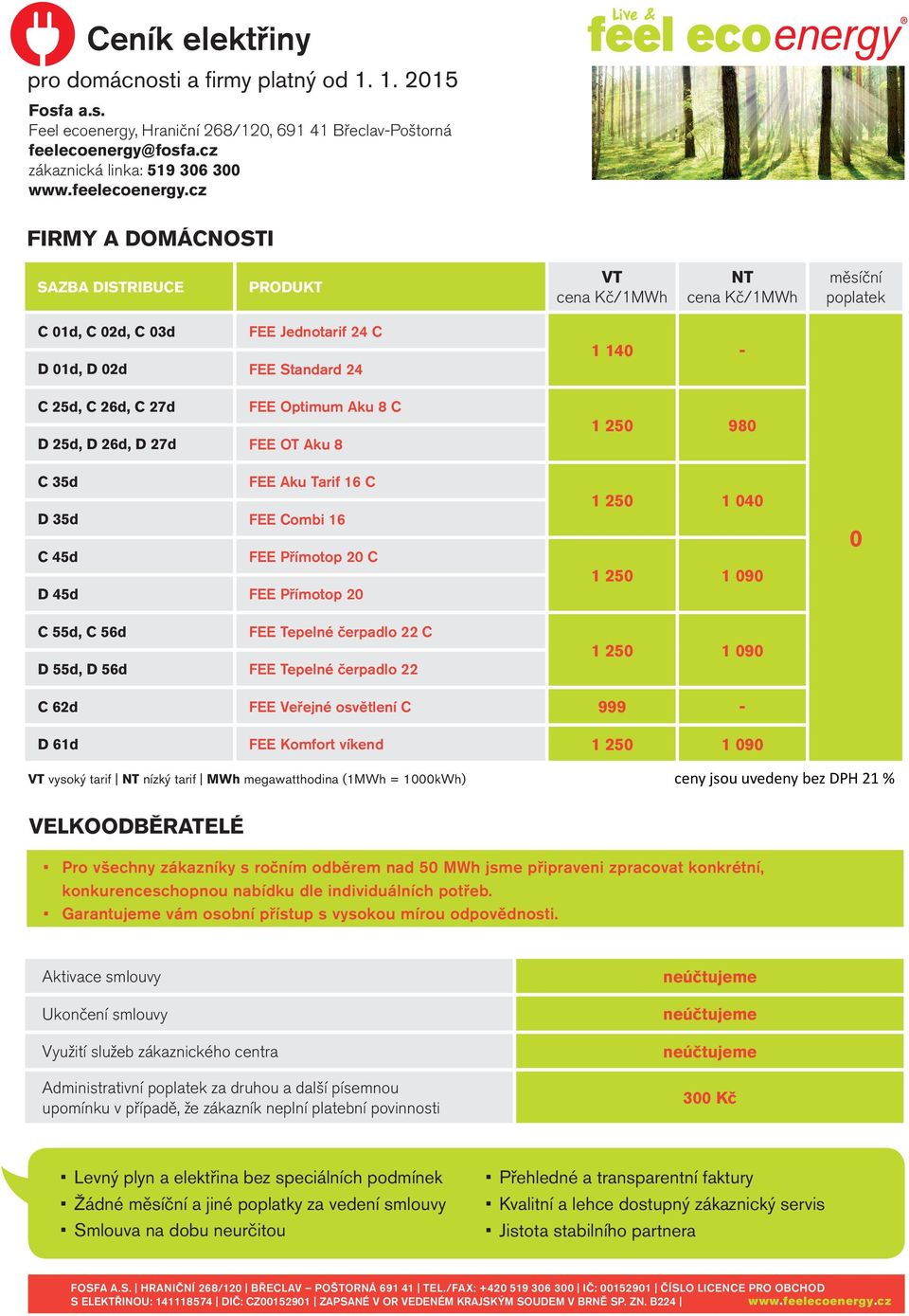 cz FIRMY A DOMÁCNOSTI cena Kč/1 cena Kč/1 měsíční C 01d, C 02d, C 03d FEE Jednotarif 24 C D 01d, D 02d FEE Standard 24 C 25d, C 26d, C 27d FEE Optimum Aku 8 C D 25d, D 26d, D 27d FEE OT Aku 8 C 35d