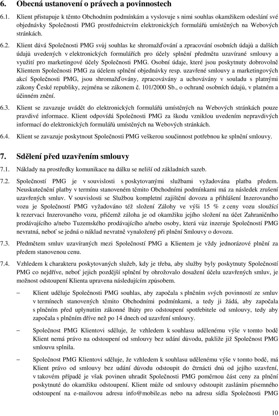 2. Klient dává Společnosti PMG svůj souhlas ke shromažďování a zpracování osobních údajů a dalších údajů uvedených v elektronických formulářích pro účely splnění předmětu uzavírané smlouvy a využití