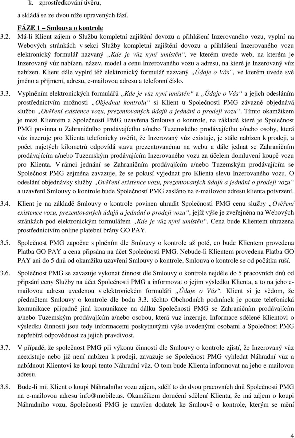 elektronický formulář nazvaný Kde je vůz nyní umístěn, ve kterém uvede web, na kterém je Inzerovaný vůz nabízen, název, model a cenu Inzerovaného vozu a adresu, na které je Inzerovaný vůz nabízen.