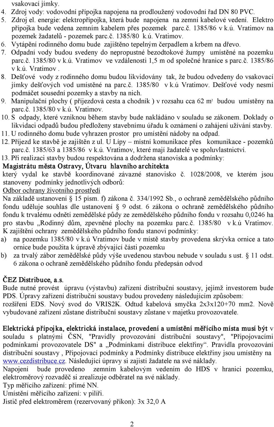 Vytápění rodinného domu bude zajištěno tepelným čerpadlem a krbem na dřevo. 7. Odpadní vody budou svedeny do nepropustné bezodtokové žumpy umístěné na pozemku parc.č. 1385/80 v k.ú.