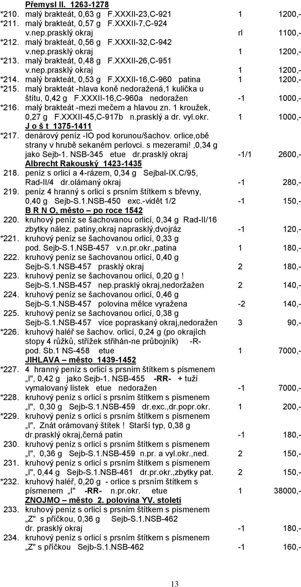 malý brakteát -hlava koně nedoraţená,1 kulička u štítu, 0,42 g F.XXXII-16,C-960a nedoraţen -1 1000,- *216. malý brakteát -mezi mečem a hlavou zn. 1 krouţek, 0,27 g F.XXXII-45,C-917b n.prasklý a dr.