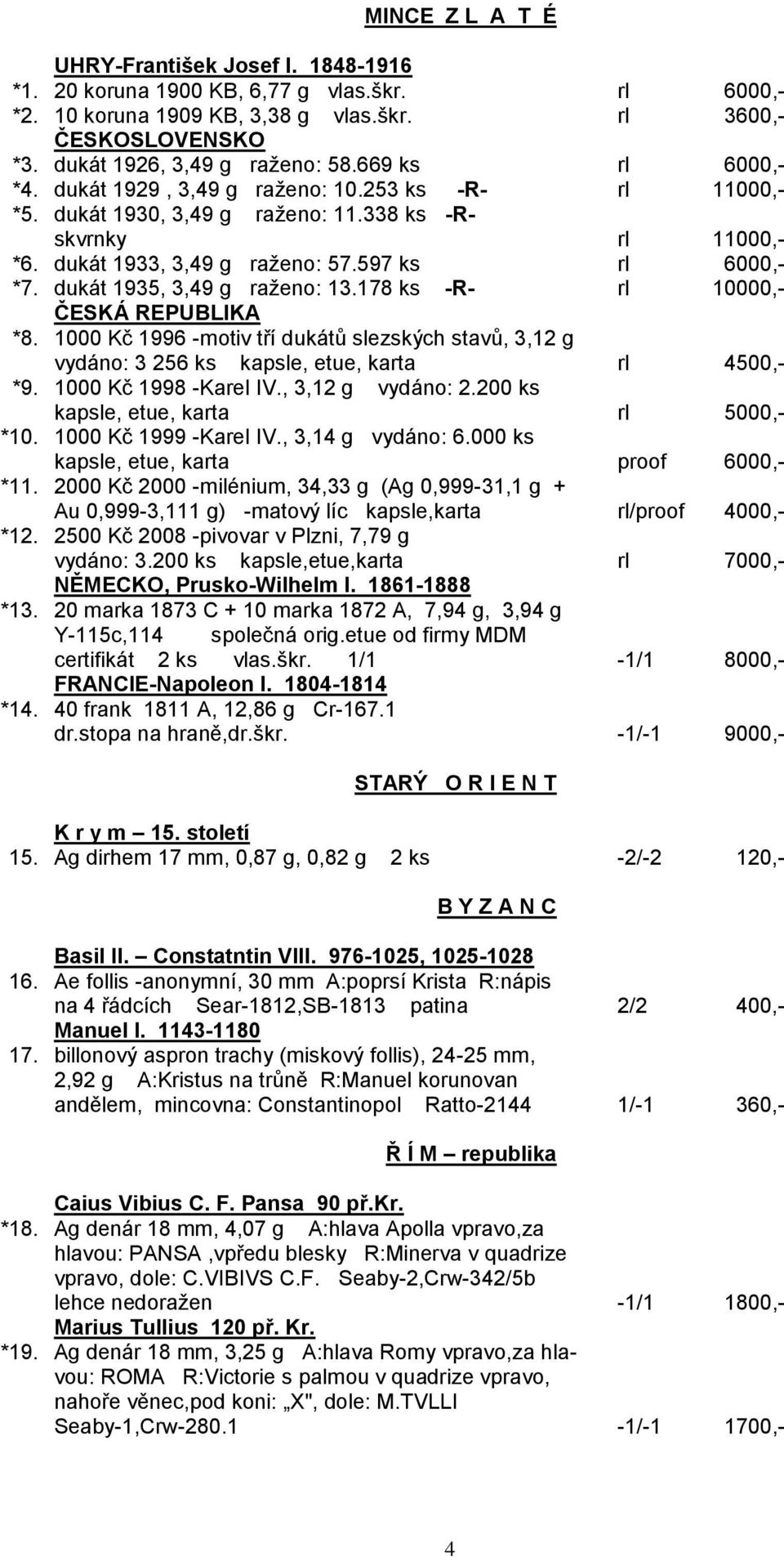 dukát 1935, 3,49 g raţeno: 13.178 ks -R- rl 10000,- ČESKÁ REPUBLIKA *8. 1000 Kč 1996 -motiv tří dukátů slezských stavů, 3,12 g vydáno: 3 256 ks kapsle, etue, karta rl 4500,- *9.