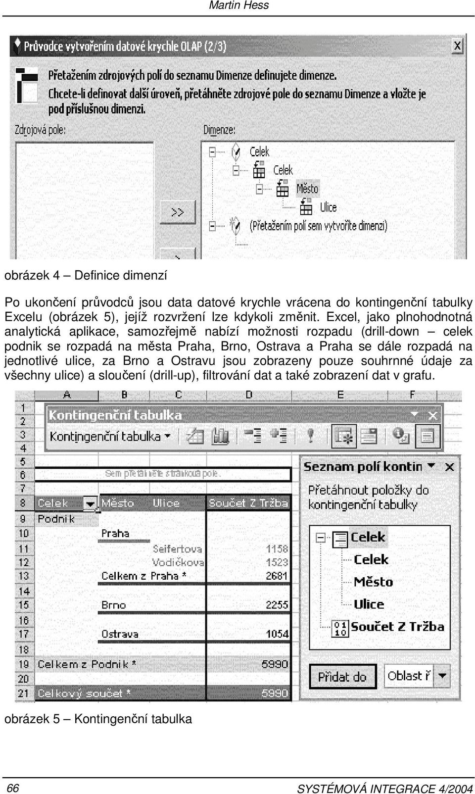 Excel, jako plnohodnotná analytická aplikace, samozřejmě nabízí možnosti rozpadu (drill-down celek podnik se rozpadá na města Praha, Brno,