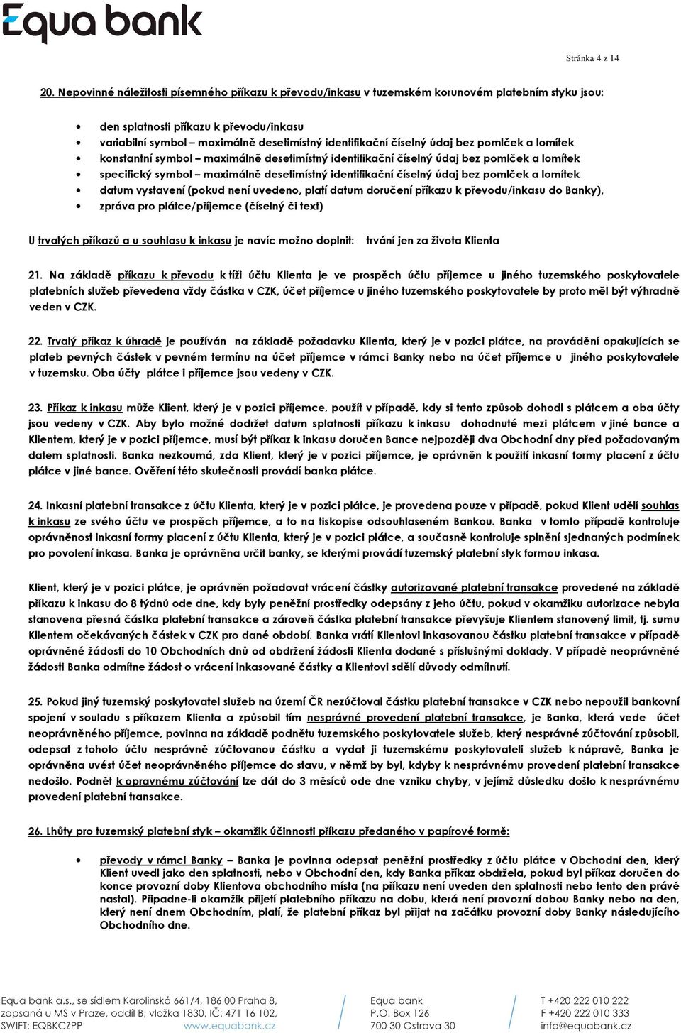 číselný údaj bez pomlček a lomítek konstantní symbol maximálně desetimístný identifikační číselný údaj bez pomlček a lomítek specifický symbol maximálně desetimístný identifikační číselný údaj bez