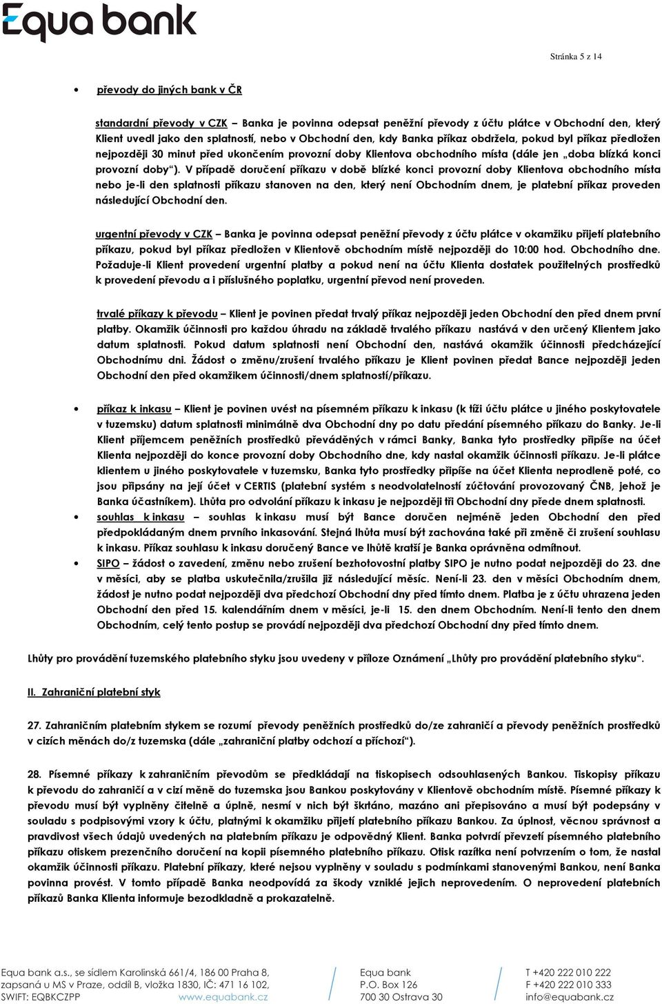 V případě doručení příkazu v době blízké konci provozní doby Klientova obchodního místa nebo je-li den splatnosti příkazu stanoven na den, který není Obchodním dnem, je platební příkaz proveden