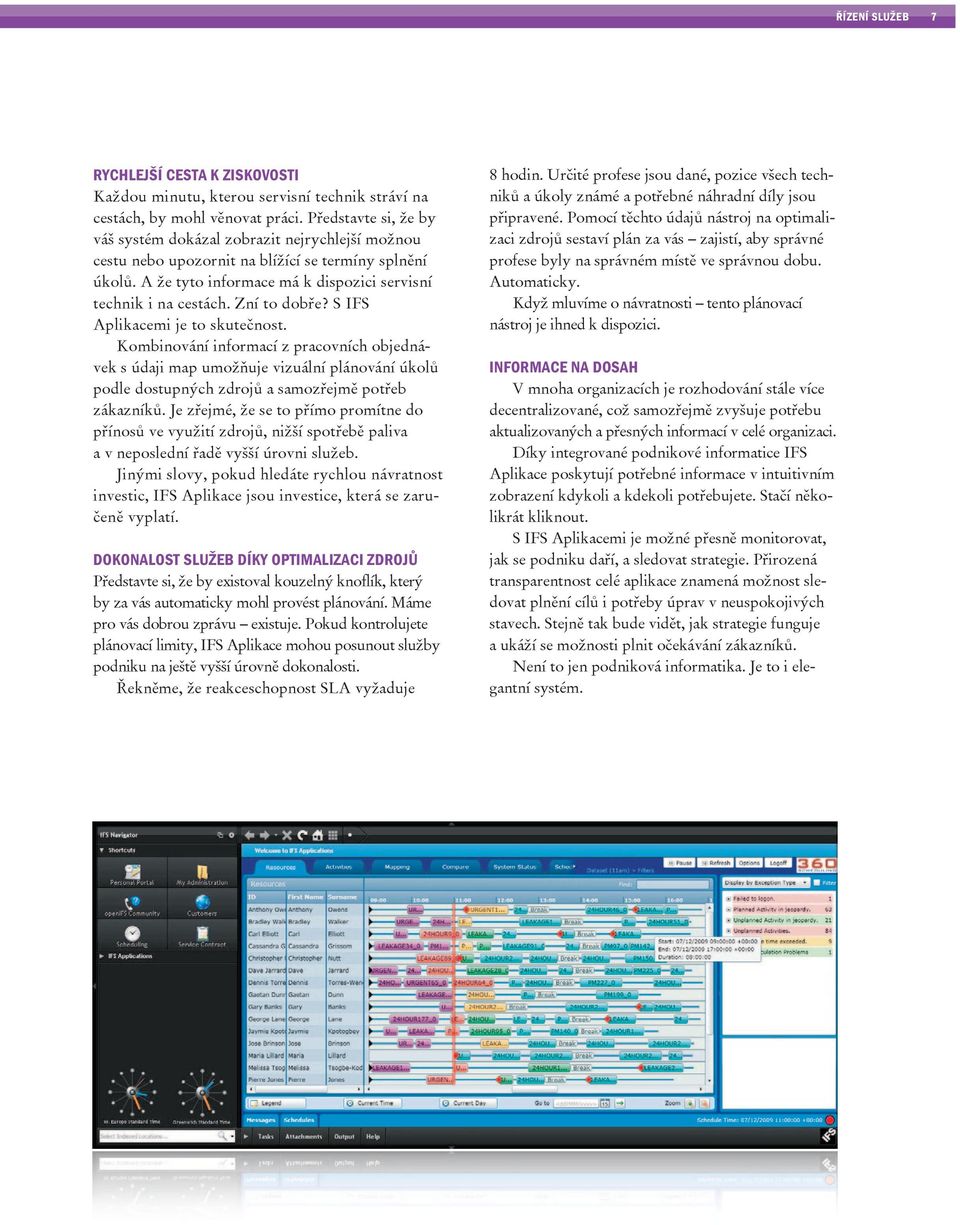 Zní to dobře? S IFS Aplikacemi je to skutečnost. Kombinování informací z pracovních objednávek s údaji map umožňuje vizuální plánování úkolů podle dostupných zdrojů a samozřejmě potřeb zákazníků.