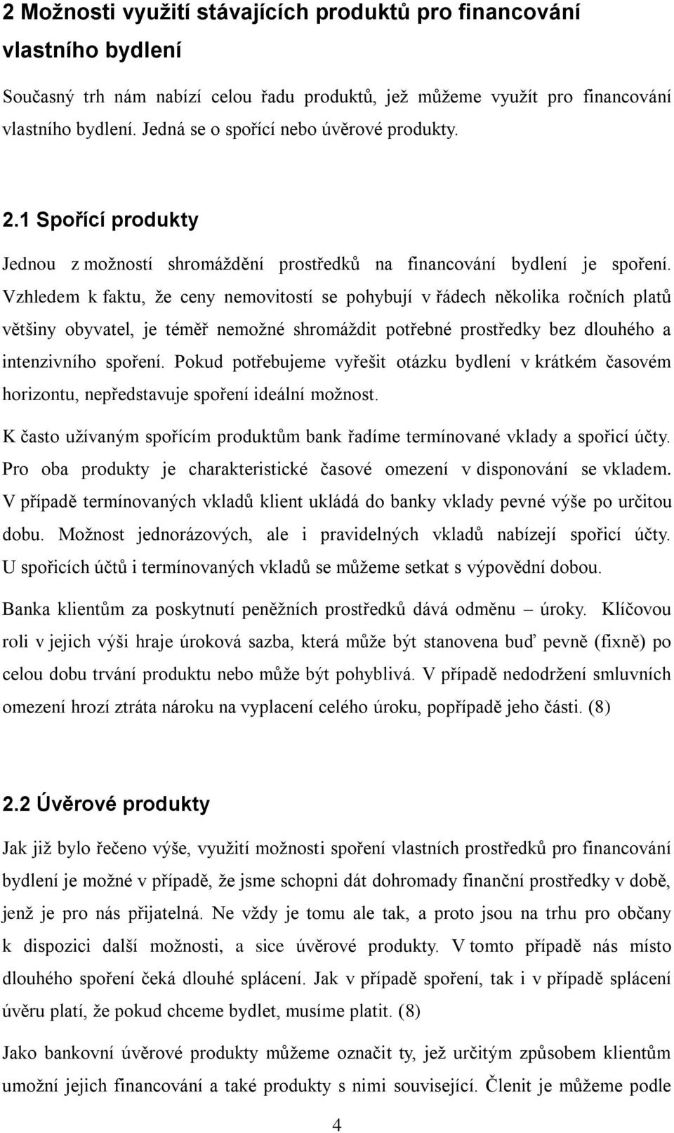 Vzhledem k faktu, že ceny nemovitostí se pohybují v řádech několika ročních platů většiny obyvatel, je téměř nemožné shromáždit potřebné prostředky bez dlouhého a intenzivního spoření.