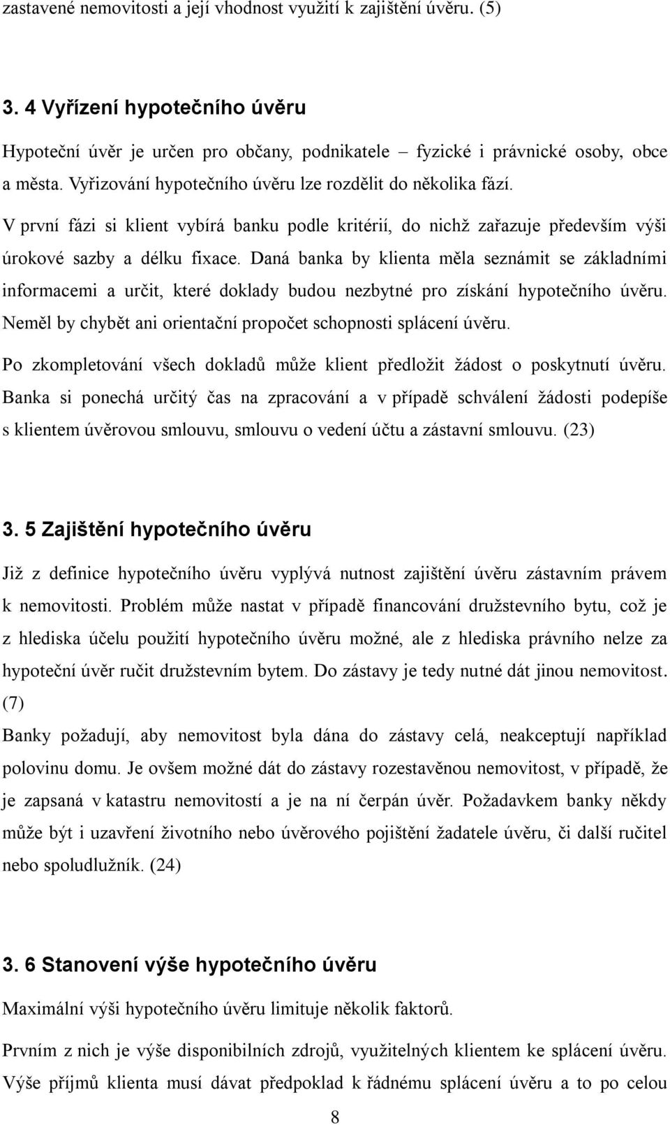 Daná banka by klienta měla seznámit se základními informacemi a určit, které doklady budou nezbytné pro získání hypotečního úvěru. Neměl by chybět ani orientační propočet schopnosti splácení úvěru.