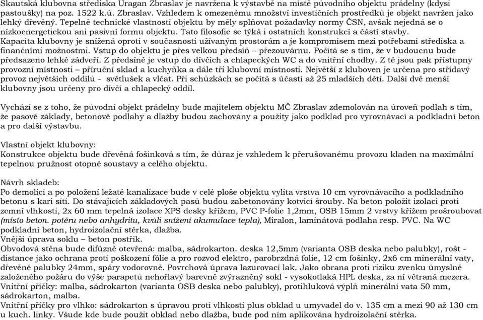 Kapacita klubovny je snížená oproti v současnosti užívaným prostorám a je kompromisem mezi potřebami střediska a finančními možnostmi. Vstup do objektu je přes velkou předsíň přezouvárnu.