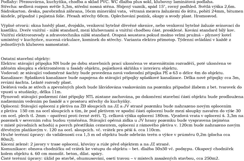 Oplechování pozink, okapy a svody plast. Hromosvod. Výplně otvorů: okna hnědý plast, dvojsklo, venkovní bytelné dřevěné okenice, nebo venkovní bytelné žaluzie svinovací do kastlíku.