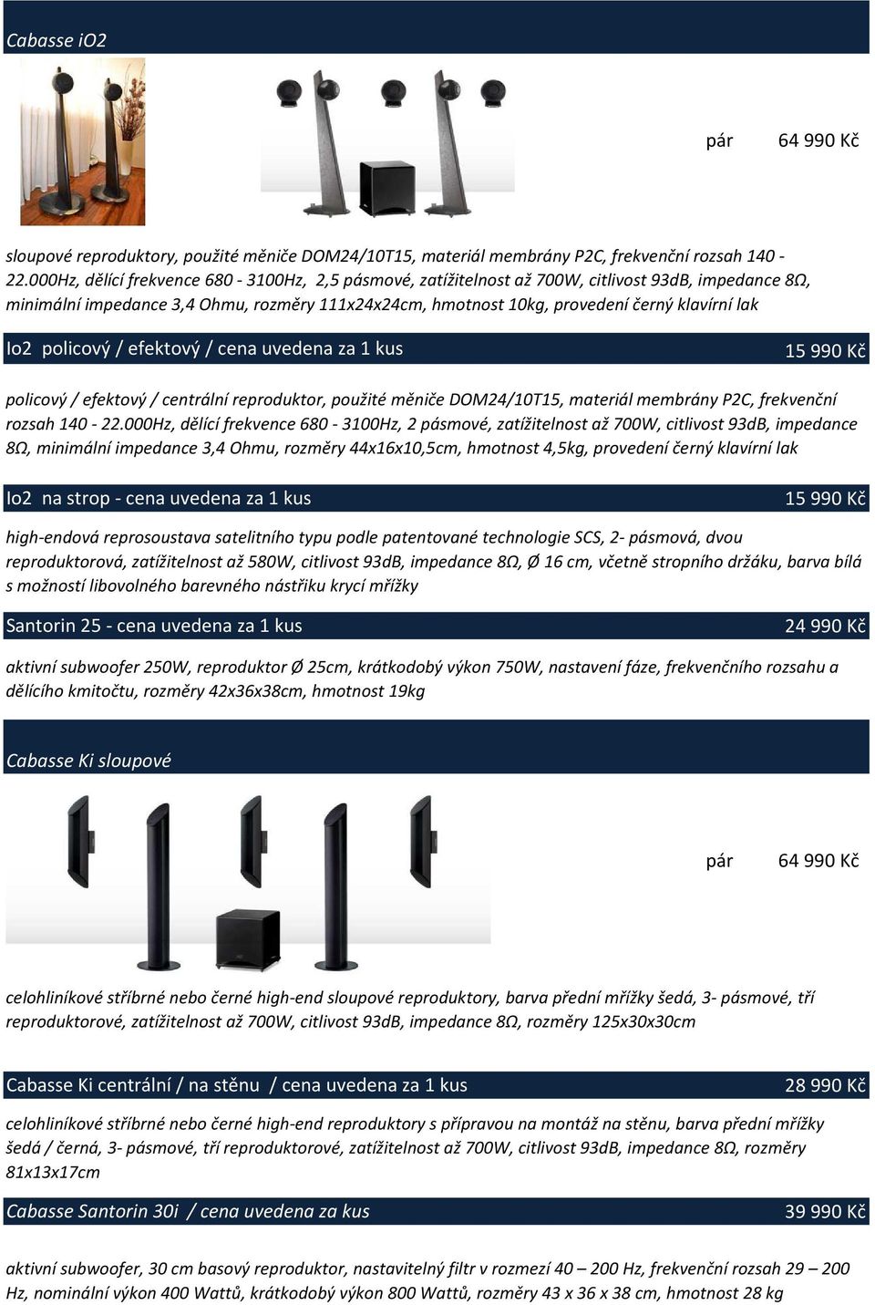 Io2 policový / efektový / cena uvedena za 1 kus 15 990 Kč policový / efektový / centrální reproduktor, použité měniče DOM24/10T15, materiál membrány P2C, frekvenční rozsah 140-22.