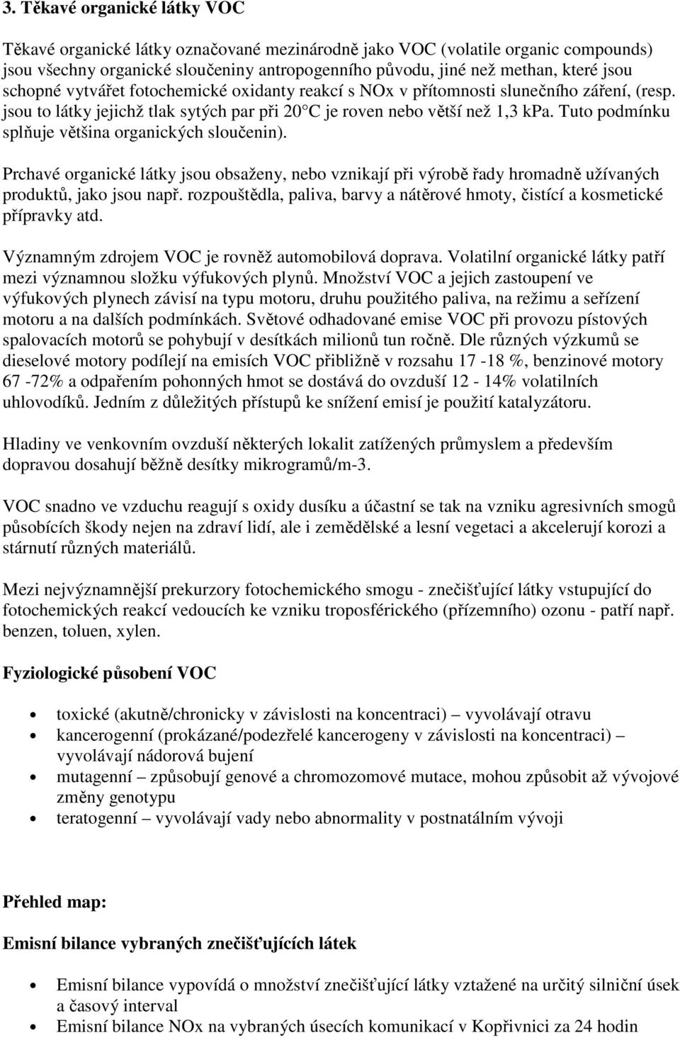 Tuto podmínku splňuje většina organických sloučenin). Prchavé organické látky jsou obsaženy, nebo vznikají při výrobě řady hromadně užívaných produktů, jako jsou např.