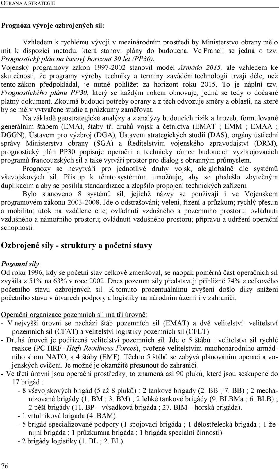 Vojenský programový zákon 1997-2002 stanovil model Armáda 2015, ale vzhledem ke skutečnosti, že programy výroby techniky a termíny zavádění technologií trvají déle, než tento zákon předpokládal, je