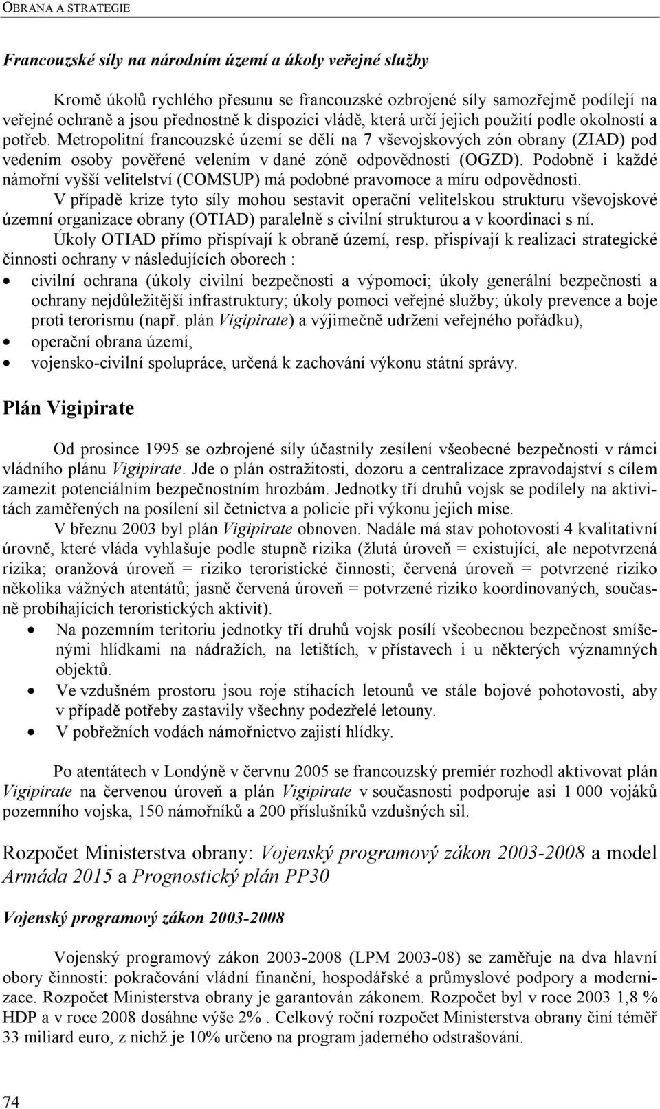 Metropolitní francouzské území se dělí na 7 vševojskových zón obrany (ZIAD) pod vedením osoby pověřené velením v dané zóně odpovědnosti (OGZD).