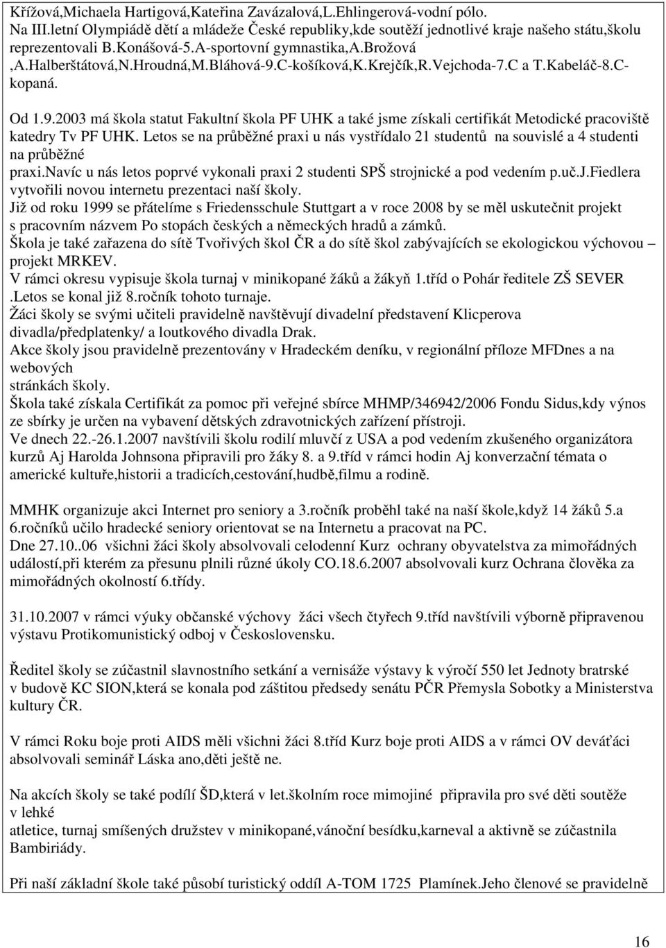 Letos se na průběžné praxi u nás vystřídalo 2 studentů na souvislé a 4 studenti na průběžné praxi.navíc u nás letos poprvé vykonali praxi 2 studenti SPŠ strojn