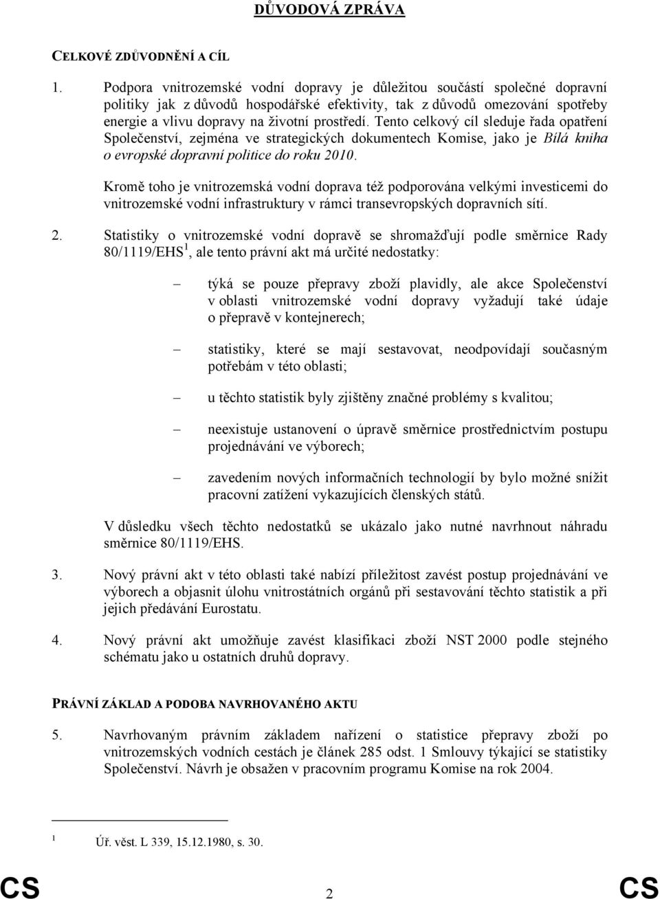 Tento celkový cíl sleduje řada opatření Společenství, zejména ve strategických dokumentech Komise, jako je Bílá kniha o evropské dopravní politice do roku 2010.