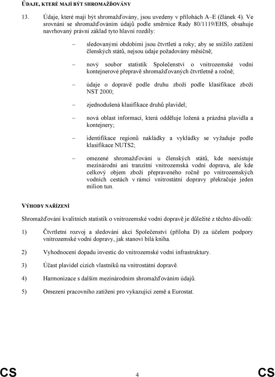 členských států, nejsou údaje požadovány měsíčně; nový soubor statistik Společenství o vnitrozemské vodní kontejnerové přepravě shromažďovaných čtvrtletně a ročně; údaje o dopravě podle druhu zboží