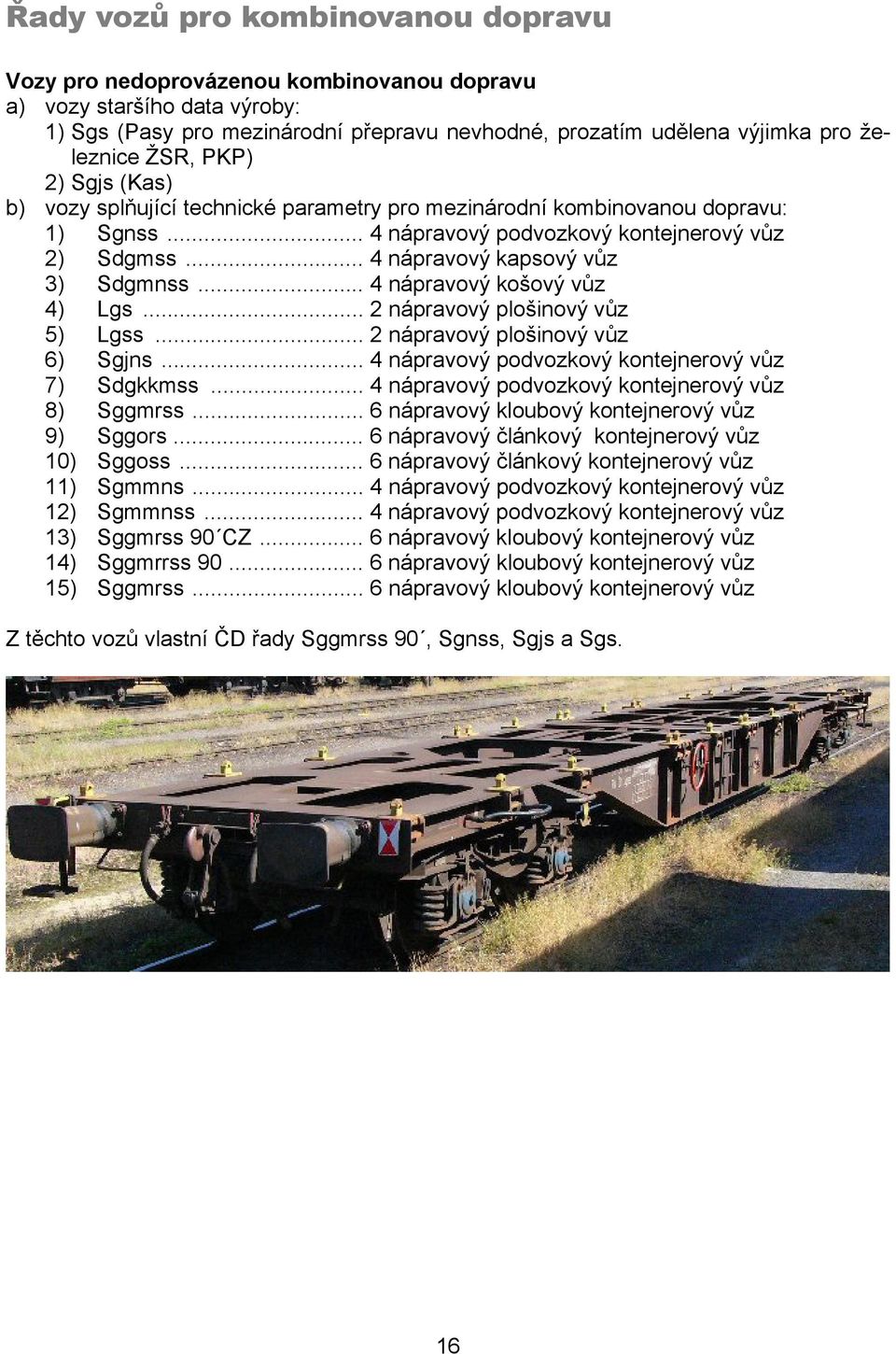 .. 4 nápravový košový vůz 4) Lgs... 2 nápravový plošinový vůz 5) Lgss... 2 nápravový plošinový vůz 6) Sgjns... 4 nápravový podvozkový kontejnerový vůz 7) Sdgkkmss.