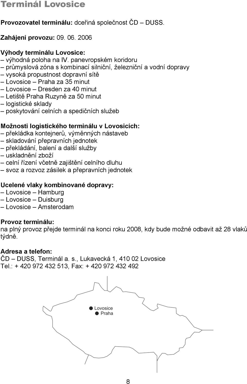 50 minut logistické sklady poskytování celních a spedičních služeb Možnosti logistického terminálu v Lovosicích: překládka kontejnerů, výměnných nástaveb skladování přepravních jednotek překládání,