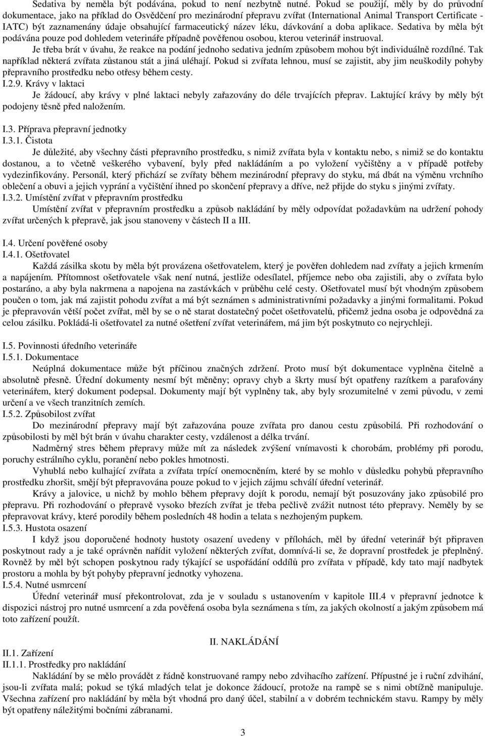 farmaceutický název léku, dávkování a doba aplikace. Sedativa by měla být podávána pouze pod dohledem veterináře případně pověřenou osobou, kterou veterinář instruoval.