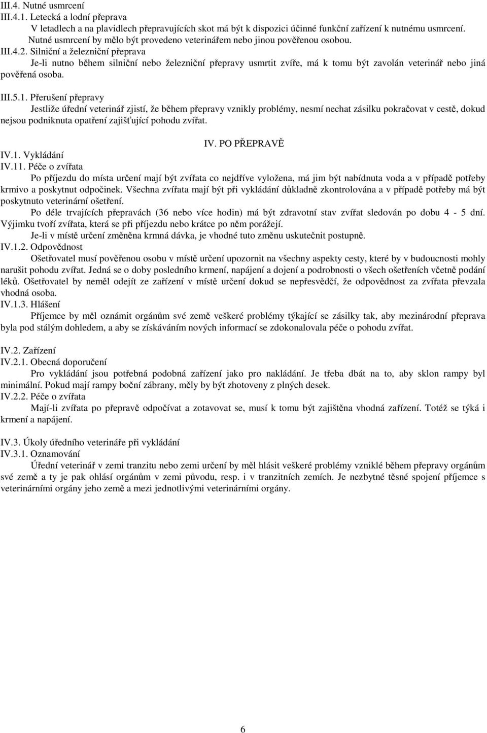 Silniční a železniční přeprava Je-li nutno během silniční nebo železniční přepravy usmrtit zvíře, má k tomu být zavolán veterinář nebo jiná pověřená osoba. III.5.1.