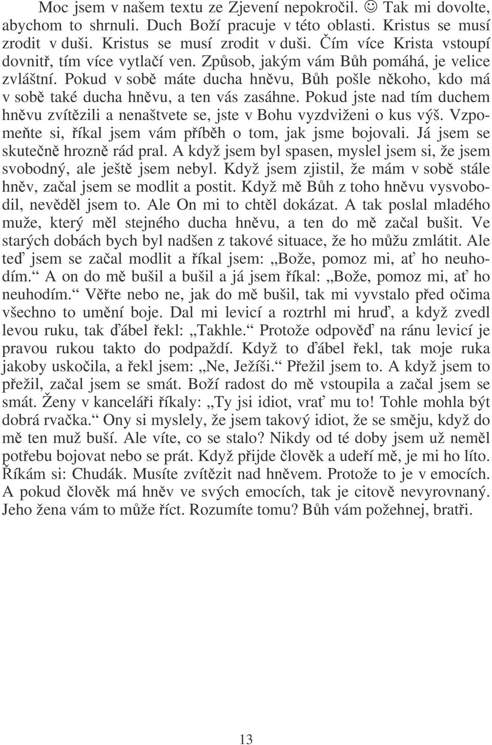 Pokud jste nad tím duchem hnvu zvítzili a nenaštvete se, jste v Bohu vyzdviženi o kus výš. Vzpome te si, íkal jsem vám píbh o tom, jak jsme bojovali. Já jsem se skuten hrozn rád pral.