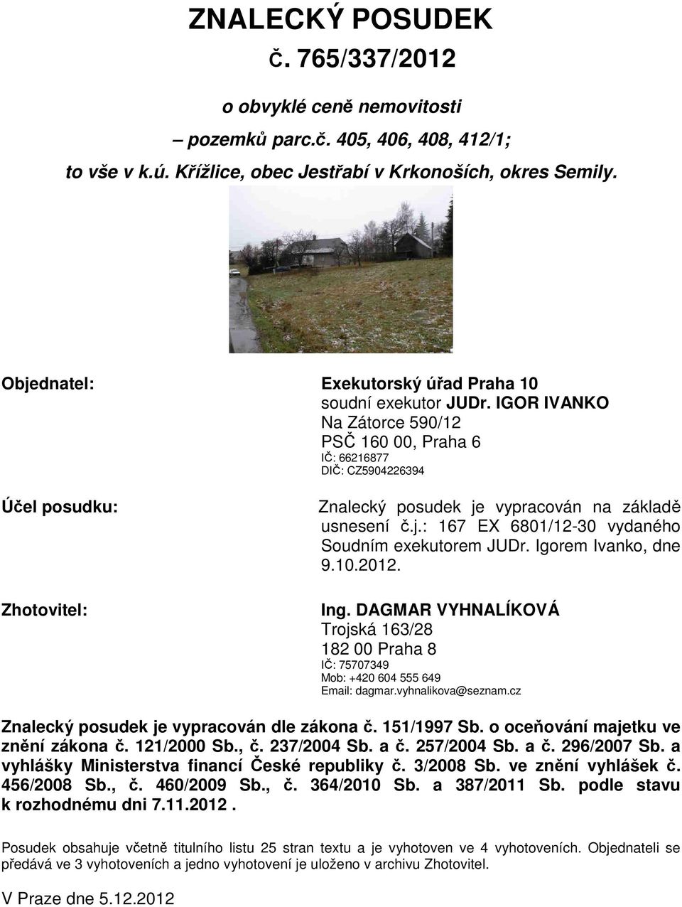 IGOR IVANKO Na Zátorce 590/12 PSČ 160 00, Praha 6 IČ: 66216877 DIČ: CZ5904226394 Účel posudku: Zhotovitel: Znalecký posudek je vypracován na základě usnesení č.j.: 167 EX 6801/12-30 vydaného Soudním exekutorem JUDr.