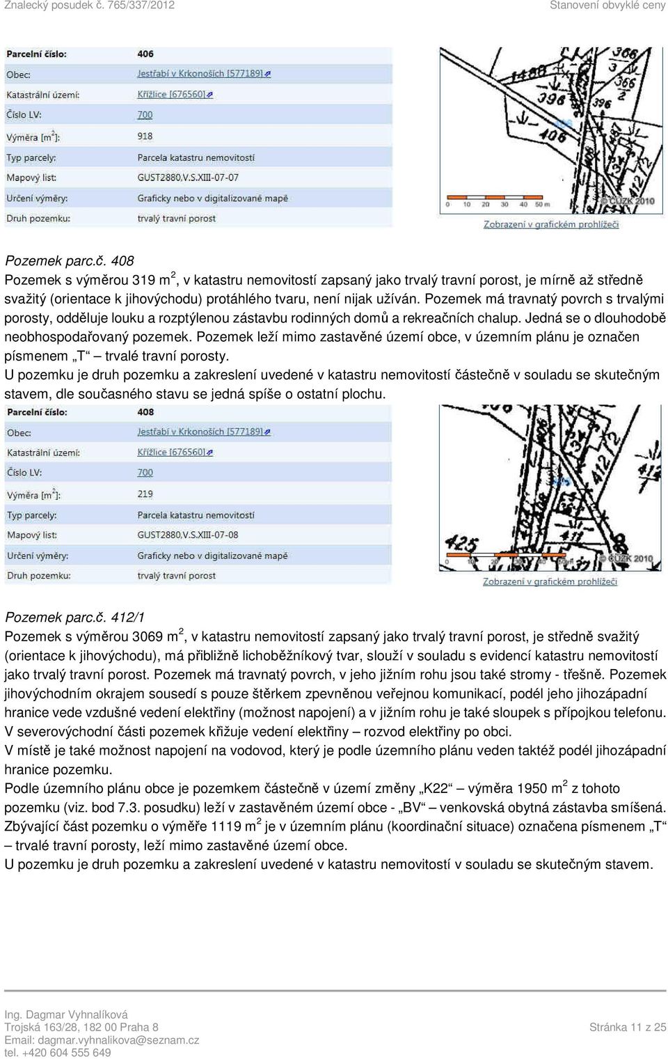 Pozemek leží mimo zastavěné území obce, v územním plánu je označen písmenem T trvalé travní porosty.