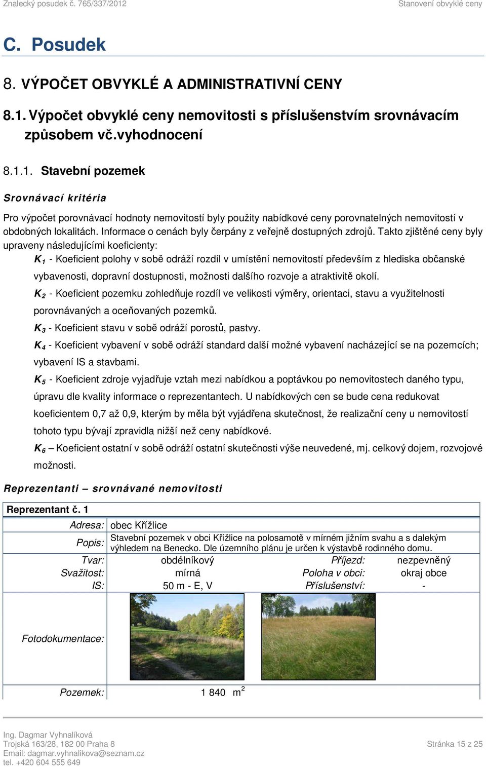 1. Stavební pozemek Srovnávací kritéria Pro výpočet porovnávací hodnoty nemovitostí byly použity nabídkové ceny porovnatelných nemovitostí v obdobných lokalitách.