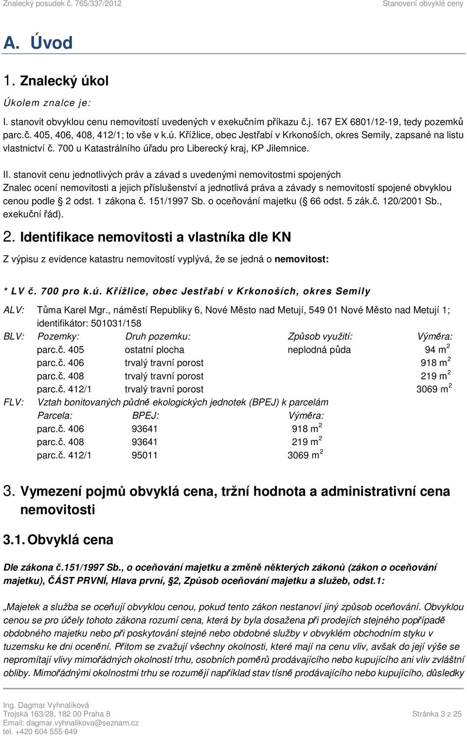 stanovit cenu jednotlivých práv a závad s uvedenými nemovitostmi spojených Znalec ocení nemovitosti a jejich příslušenství a jednotlivá práva a závady s nemovitostí spojené obvyklou cenou podle 2