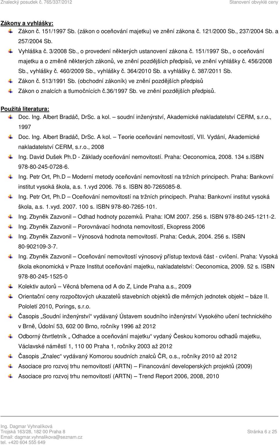 387/2011 Sb. Zákon č. 513/1991 Sb. (obchodní zákoník) ve znění pozdějších předpisů Zákon o znalcích a tlumočnících č.36/1997 Sb. ve znění pozdějších předpisů. Použitá literatura: Doc. Ing.