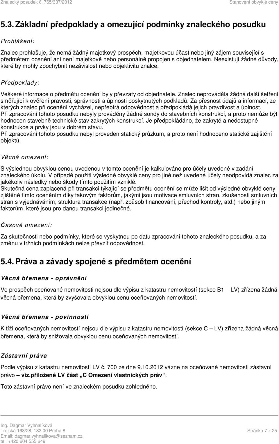 Předpoklady: Veškeré informace o předmětu ocenění byly převzaty od objednatele. Znalec neprováděla žádná další šetření směřující k ověření pravosti, správnosti a úplnosti poskytnutých podkladů.