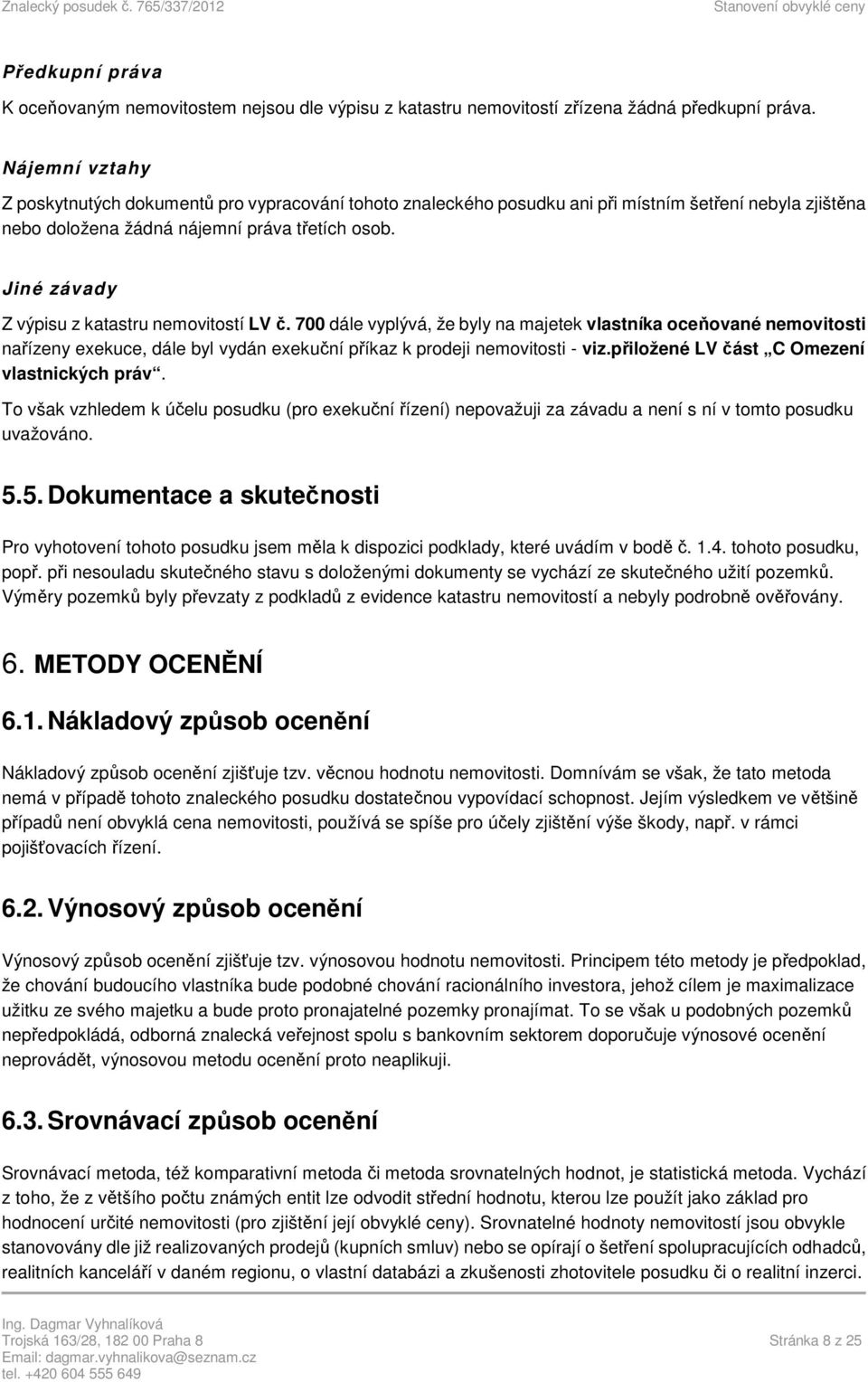 Jiné závady Z výpisu z katastru nemovitostí LV č. 700 dále vyplývá, že byly na majetek vlastníka oceňované nemovitosti nařízeny exekuce, dále byl vydán exekuční příkaz k prodeji nemovitosti - viz.