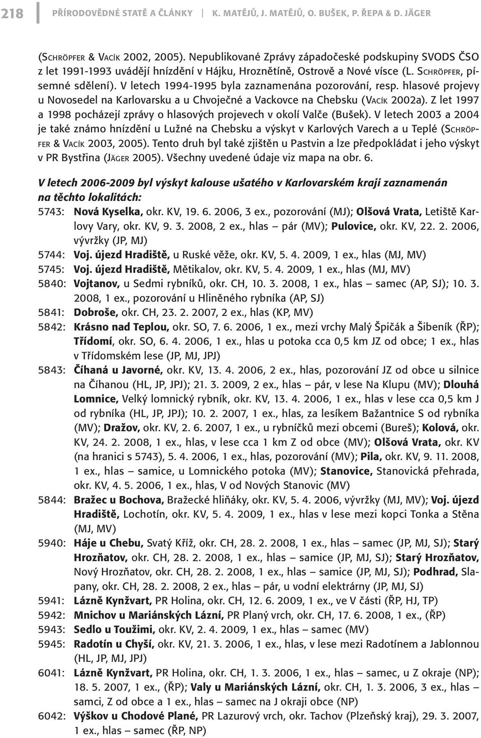 V letech 1994-1995 byla zaznamenána pozorování, resp. hlasové projevy u Novosedel na Karlovarsku a u Chvoječné a Vackovce na Chebsku (Va c í k 2002a).