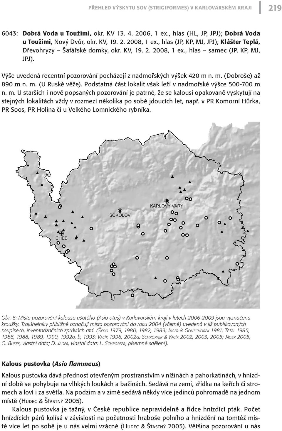 m. (Dobroše) až 890 m n. m. (U Ruské věže). Podstatná část lokalit však leží v nadmořské výšce 500-700 m n. m. U starších i nově popsaných pozorování je patrné, že se kalousi opakovaně vyskytují na stejných lokalitách vždy v rozmezí několika po sobě jdoucích let, např.