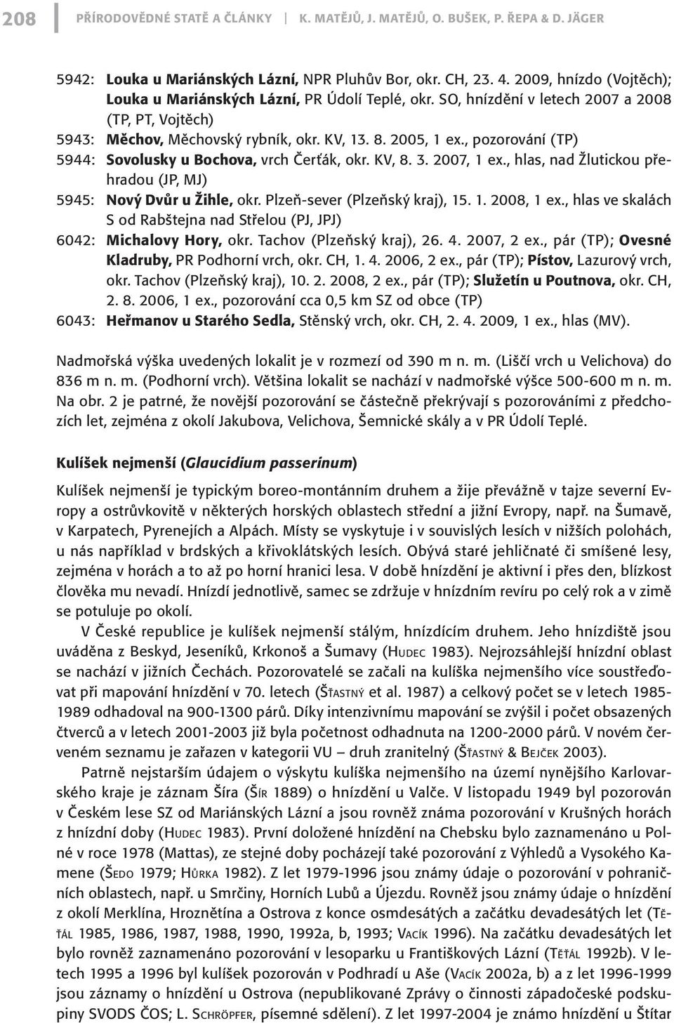 , pozorování (TP) 5944: Sovolusky u Bochova, vrch Čerťák, okr. KV, 8. 3. 2007, 1 ex., hlas, nad Žlutickou přehradou (JP, MJ) 5945: Nový Dvůr u Žihle, okr. Plzeň-sever (Plzeňský kraj), 15. 1. 2008, 1 ex.