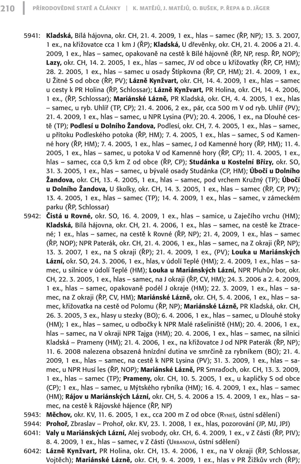 , hlas samec, JV od obce u křižovatky (ŘP, CP, HM); 28. 2. 2005, 1 ex., hlas samec u osady Štípkovna (ŘP, CP, HM); 21. 4. 2009, 1 ex.