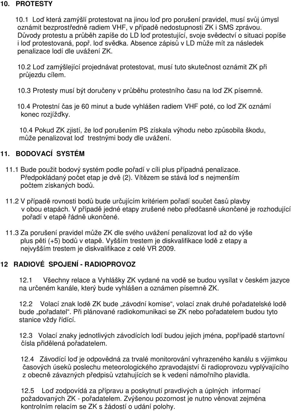 10.2 Loď zamýšlející projednávat protestovat, musí tuto skutečnost oznámit ZK při průjezdu cílem. 10.3 Protesty musí být doručeny v průběhu protestního času na loď ZK písemně. 10.4 Protestní čas je 60 minut a bude vyhlášen radiem VHF poté, co loď ZK oznámí konec rozjížďky.