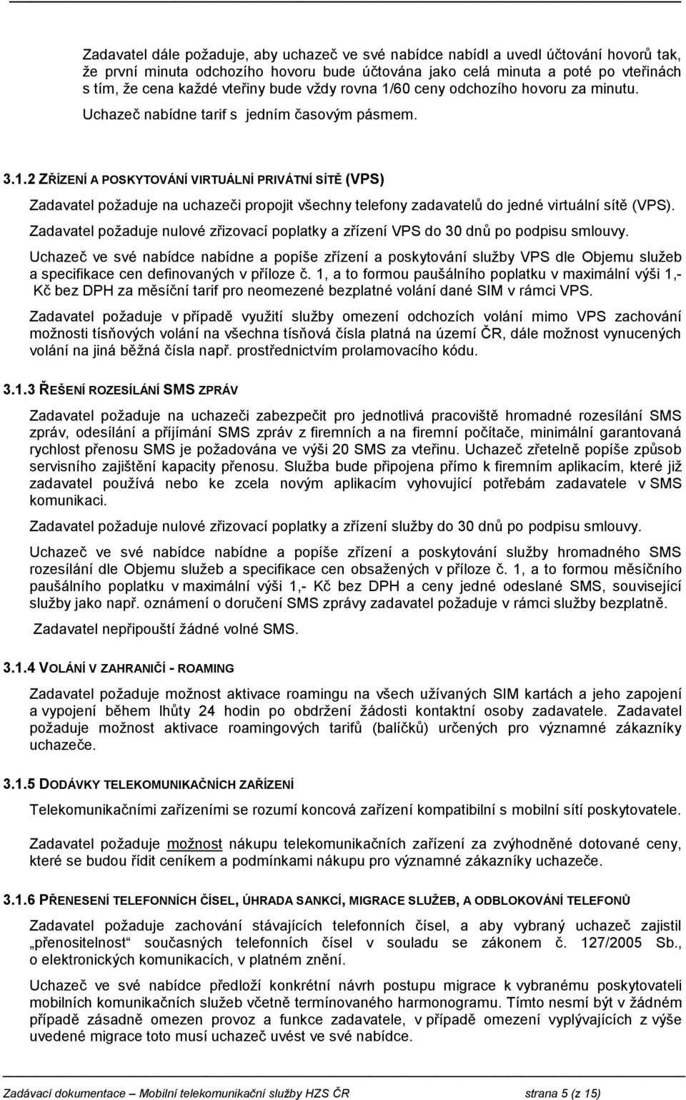 Zadavatel požaduje nulové zřizovací poplatky a zřízení VPS do 30 dnů po podpisu smlouvy.