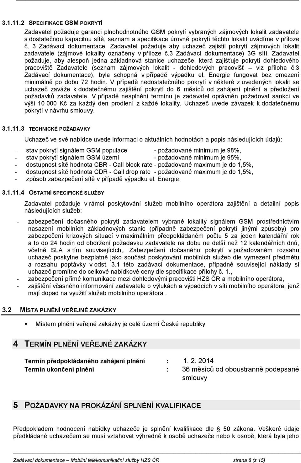 uvádíme v příloze č. 3 Zadávací dokumentace. Zadavatel požaduje aby uchazeč zajistil pokrytí zájmových lokalit zadavatele (zájmové lokality označeny v příloze č.3 Zadávací dokumentace) 3G sítí.