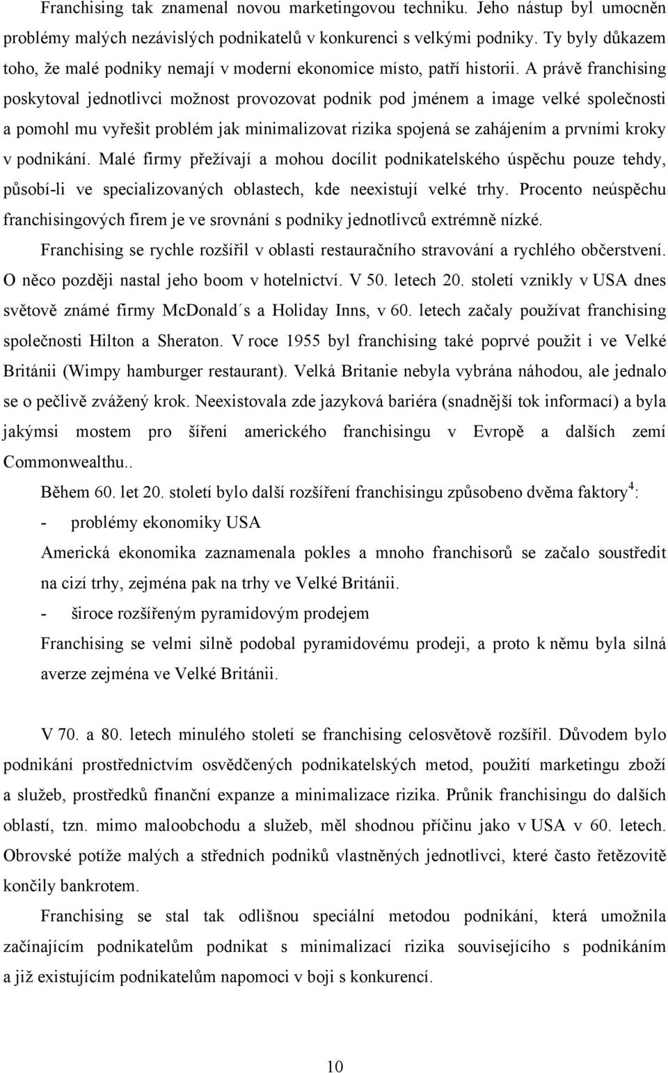 A právě franchising poskytoval jednotlivci možnost provozovat podnik pod jménem a image velké společnosti a pomohl mu vyřešit problém jak minimalizovat rizika spojená se zahájením a prvními kroky v