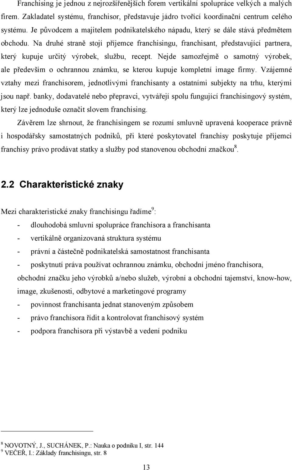 Na druhé straně stojí příjemce franchisingu, franchisant, představující partnera, který kupuje určitý výrobek, službu, recept.