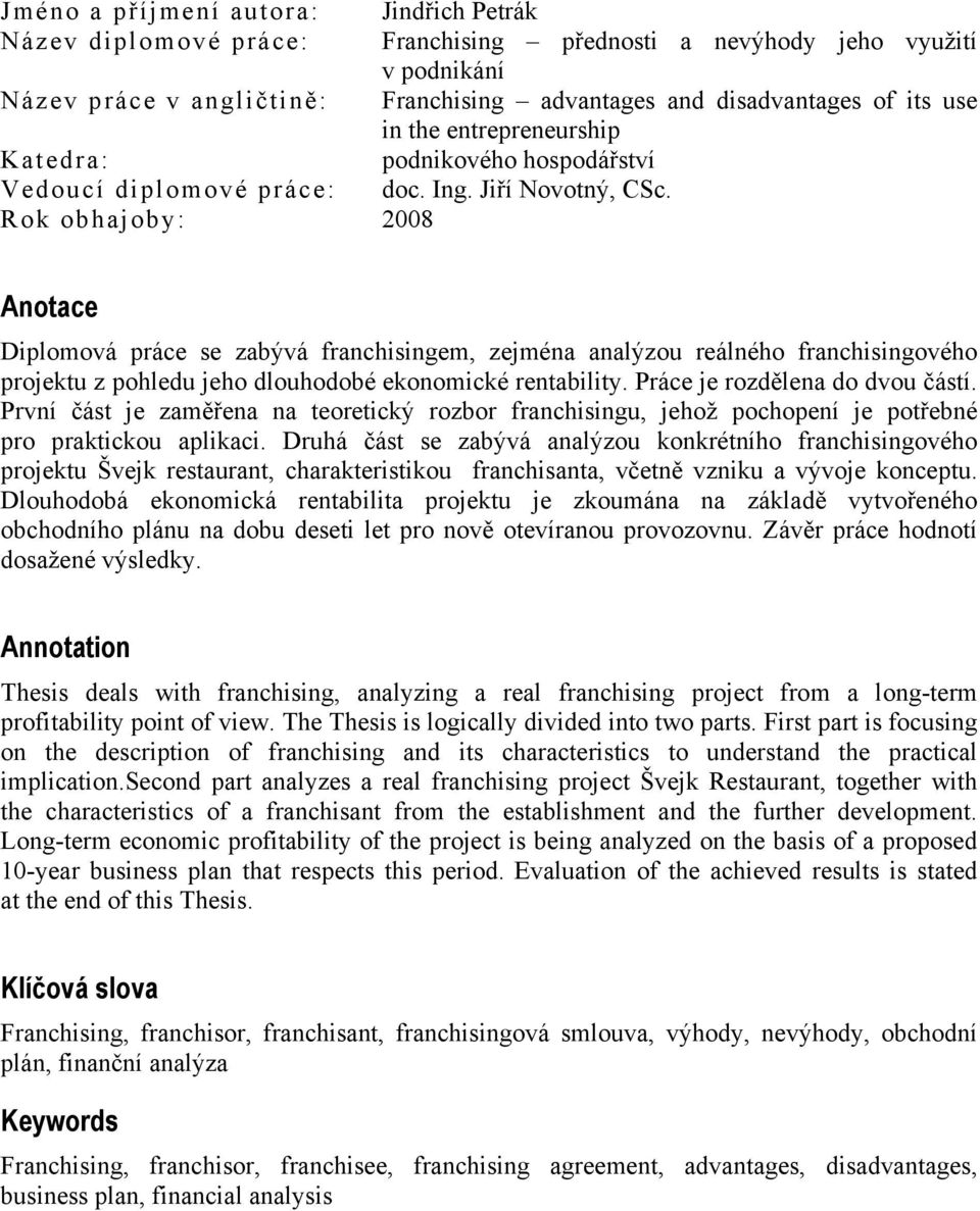 Rok obhajoby: 2008 Anotace Diplomová práce se zabývá franchisingem, zejména analýzou reálného franchisingového projektu z pohledu jeho dlouhodobé ekonomické rentability.