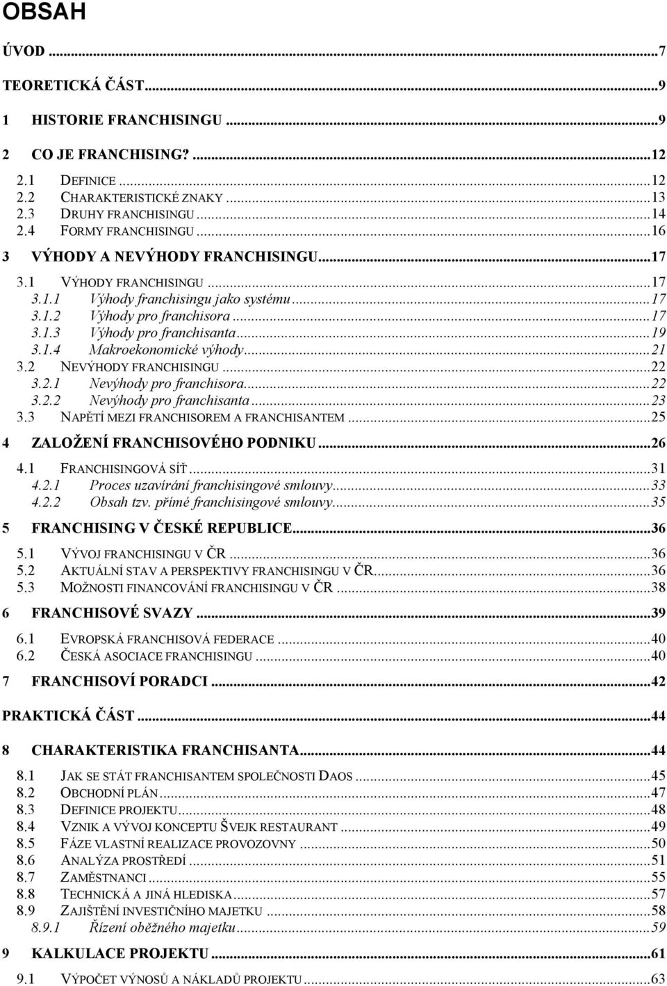 .. 21 3.2 NEVÝHODY FRANCHISINGU... 22 3.2.1 Nevýhody pro franchisora... 22 3.2.2 Nevýhody pro franchisanta... 23 3.3 NAPĚTÍ MEZI FRANCHISOREM A FRANCHISANTEM... 25 4 ZALOŽENÍ FRANCHISOVÉHO PODNIKU.