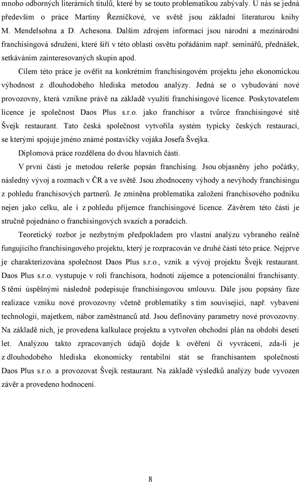 Cílem této práce je ověřit na konkrétním franchisingovém projektu jeho ekonomickou výhodnost z dlouhodobého hlediska metodou analýzy.