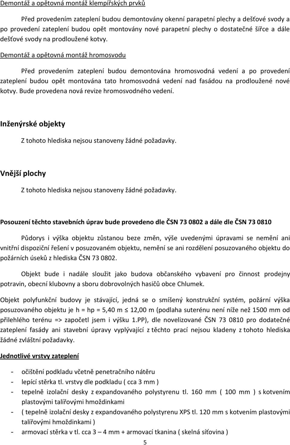 Demontáž a opětovná montáž hromosvodu Před provedením zateplení budou demontována hromosvodná vedení a po provedení zateplení budou opět montována tato hromosvodná vedení nad fasádou na prodloužené