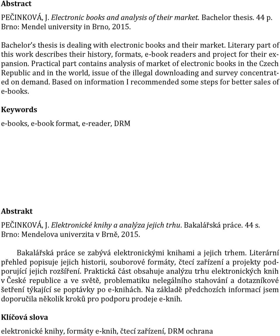 Practical part contains analysis of market of electronic books in the Czech Republic and in the world, issue of the illegal downloading and survey concentrated on demand.