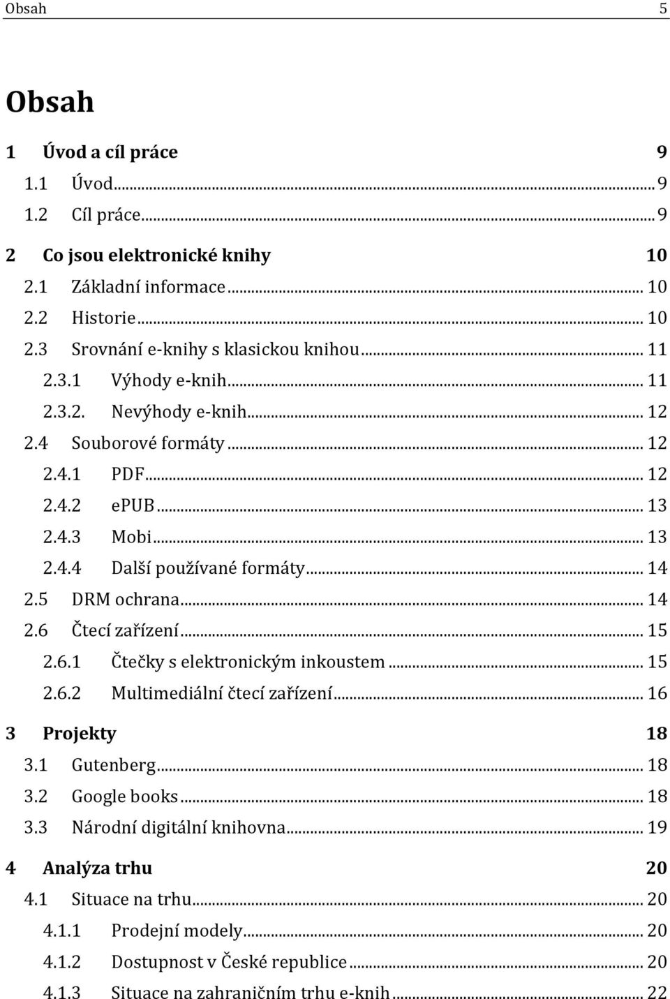 5 DRM ochrana... 14 2.6 Čtecí zařízení... 15 2.6.1 Čtečky s elektronickým inkoustem... 15 2.6.2 Multimediální čtecí zařízení... 16 3 Projekty 18 3.1 Gutenberg... 18 3.2 Google books... 18 3.3 Národní digitální knihovna.