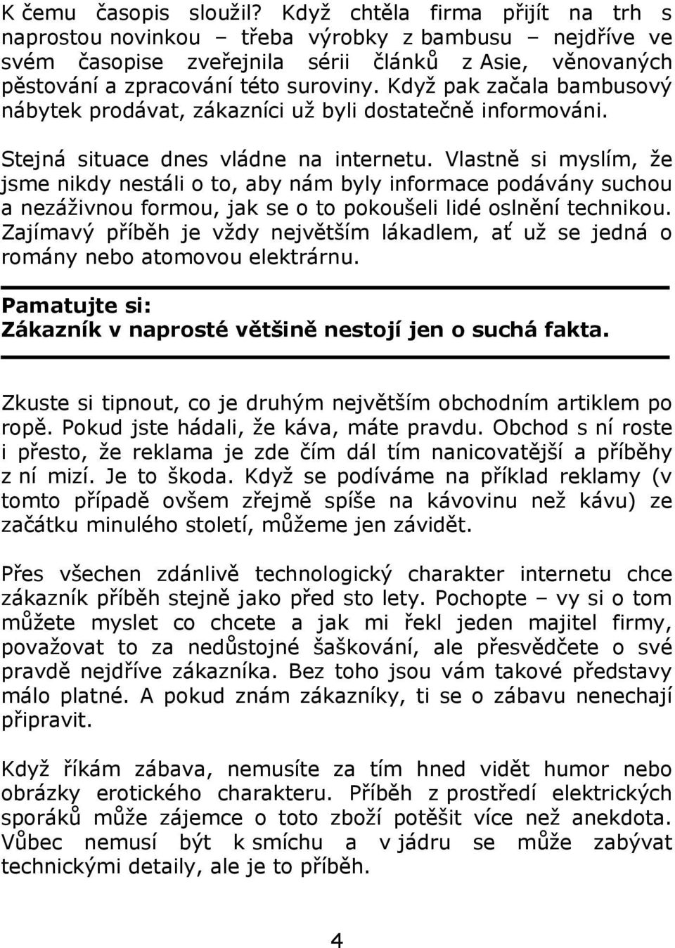 Když pak začala bambusový nábytek prodávat, zákazníci už byli dostatečně informováni. Stejná situace dnes vládne na internetu.