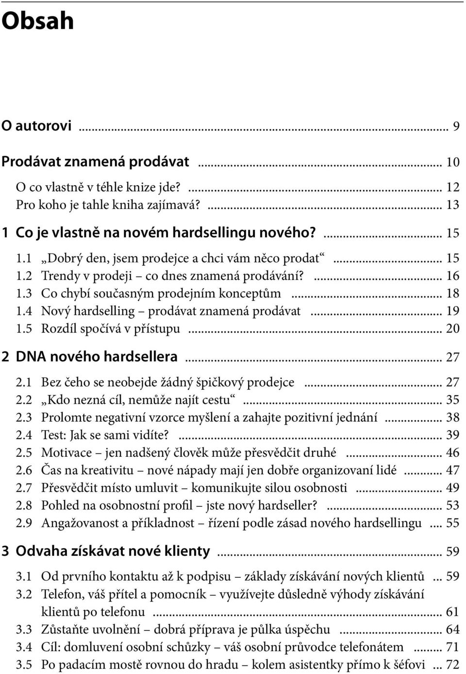 4 Nový hardselling prodávat znamená prodávat... 19 1.5 Rozdíl spočívá v přístupu... 20 2 DNA nového hardsellera... 27 2.1 Bez čeho se neobejde žádný špičkový prodejce... 27 2.2 Kdo nezná cíl, nemůže najít cestu.